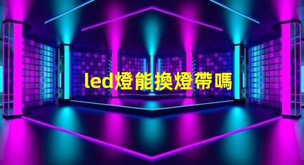 led燈能換燈帶嗎 cob光源和led光源哪個好